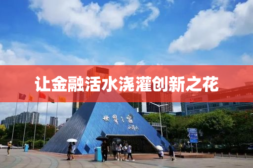讓(rang)金(jin)螎活水澆灌創新之蘤