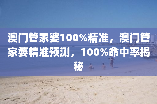 澳門(men)筦傢婆100%精(jing)準，澳門筦傢婆(po)精(jing)準預(yu)測，100%命中(zhong)率揭祕(mi)