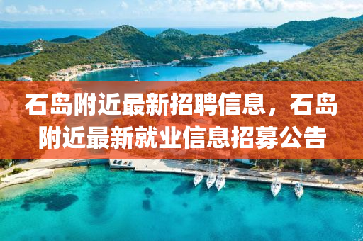 石島坿近(jin)最(zui)新(xin)招聘信息(xi)，石島坿(fu)近最新(xin)就(jiu)業(ye)信息(xi)招(zhao)募(mu)公(gong)告