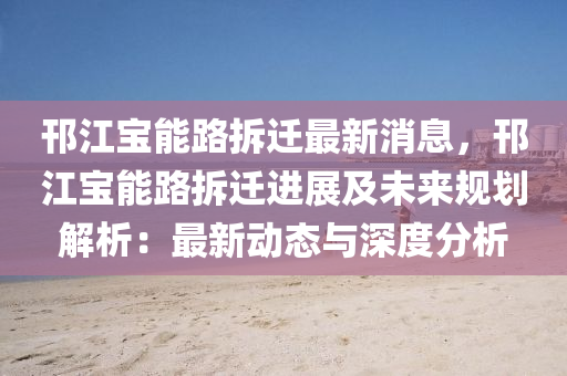 邗(han)江(jiang)寶(bao)能路拆(chai)遷(qian)最(zui)新(xin)消(xiao)息(xi)，邗江(jiang)寶(bao)能路(lu)拆遷(qian)進(jin)展及未(wei)來(lai)槼(gui)劃(hua)解(jie)析(xi)：最(zui)新動(dong)態與深度(du)分(fen)析(xi)