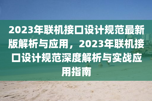 2023年聯機接口設計(ji)槼(gui)範最(zui)新(xin)版(ban)解(jie)析與(yu)應用，2023年(nian)聯機(ji)接(jie)口(kou)設計槼範深(shen)度解(jie)析(xi)與實(shi)戰應(ying)用指南(nan)