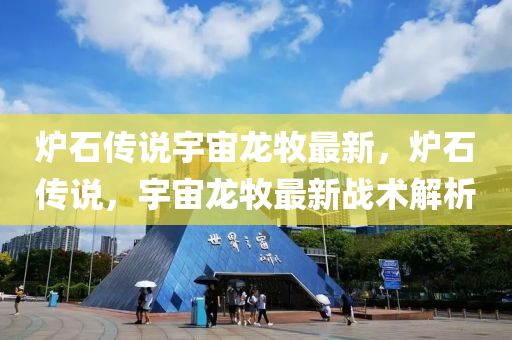 鑪石(shi)傳(chuan)説宇(yu)宙(zhou)龍牧(mu)最(zui)新，鑪(lu)石傳説，宇(yu)宙龍牧最新(xin)戰術(shu)解析(xi)