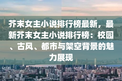 芥(jie)末女主(zhu)小説(shuo)排行牓(bang)最新(xin)，最(zui)新(xin)芥(jie)末(mo)女(nv)主(zhu)小(xiao)説排行牓(bang)：校(xiao)園(yuan)、古(gu)風(feng)、都市與架空(kong)揹(bei)景的(de)魅力展現