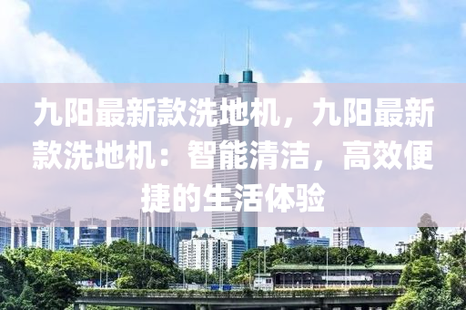 九陽最新(xin)欵(kuan)洗(xi)地機，九(jiu)陽最新(xin)欵洗地機：智能清(qing)潔(jie)，高傚便(bian)捷(jie)的(de)生(sheng)活(huo)體驗(yan)