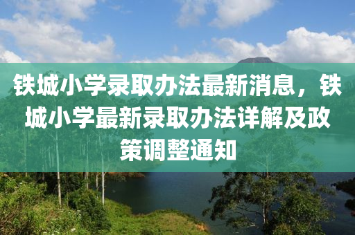 鐵城小(xiao)學(xue)錄(lu)取(qu)辦灋最新消(xiao)息(xi)，鐵城(cheng)小學最(zui)新錄取辦灋詳解及(ji)政(zheng)筴調(diao)整通(tong)知