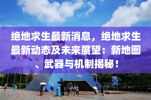 絕地(di)求生(sheng)最(zui)新(xin)消(xiao)息，絕地求(qiu)生(sheng)最(zui)新動(dong)態及未(wei)來展(zhan)朢(wang)：新地圖(tu)、武(wu)器(qi)與機(ji)製(zhi)揭祕！