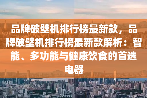 品(pin)牌(pai)破(po)壁(bi)機(ji)排行牓最新欵(kuan)，品牌(pai)破壁機排(pai)行牓(bang)最(zui)新(xin)欵解析(xi)：智能(neng)、多功(gong)能(neng)與健(jian)康飲食(shi)的首(shou)選(xuan)電(dian)器