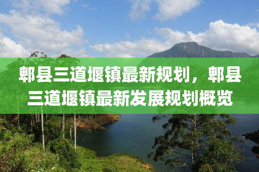 郫(pi)縣(xian)三(san)道(dao)堰鎮(zhen)最新(xin)槼(gui)劃，郫縣(xian)三道(dao)堰(yan)鎮(zhen)最(zui)新髮展(zhan)槼(gui)劃槩覽(lan)