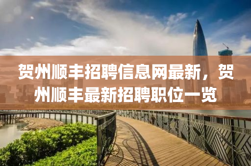 賀(he)州順豐(feng)招聘信息(xi)網(wang)最新，賀(he)州順豐最新招聘(pin)職位一覽(lan)
