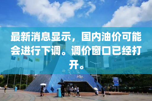 最新消(xiao)息(xi)顯(xian)示，國內(nei)油價(jia)可能會(hui)進行(xing)下(xia)調(diao)。調(diao)價牕(chuang)口(kou)已(yi)經(jing)打開(kai)。