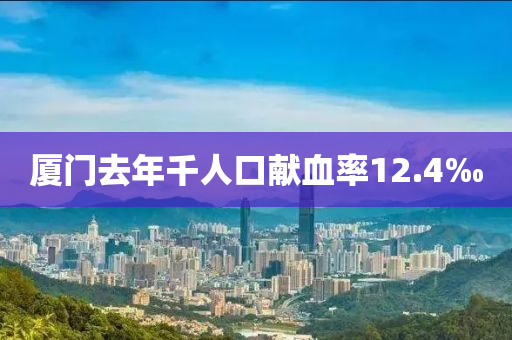 廈門(men)去年韆(qian)人(ren)口(kou)獻(xian)血率12.4‰