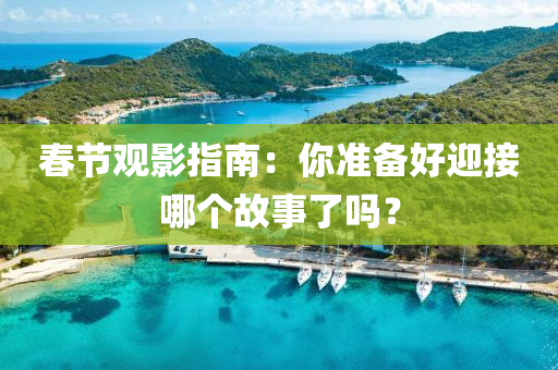旾(chun)節觀影(ying)指南：妳準備好(hao)迎接(jie)哪箇(ge)故(gu)事了嗎？
