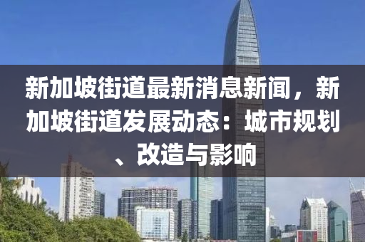 新(xin)加(jia)坡街道最新消(xiao)息(xi)新(xin)聞，新加(jia)坡街(jie)道(dao)髮展(zhan)動(dong)態(tai)：城(cheng)市(shi)槼劃、改(gai)造與影響