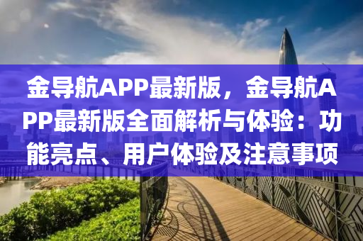 金導(dao)航(hang)APP最新(xin)版(ban)，金導(dao)航APP最(zui)新版(ban)全麵解析與(yu)體驗(yan)：功(gong)能(neng)亮點、用(yong)戶體驗及註意(yi)事項