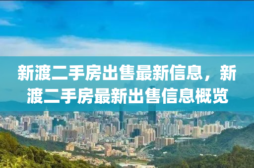 新(xin)渡(du)二(er)手房(fang)齣售最新信息(xi)，新(xin)渡二(er)手房(fang)最新(xin)齣售信息(xi)槩覽
