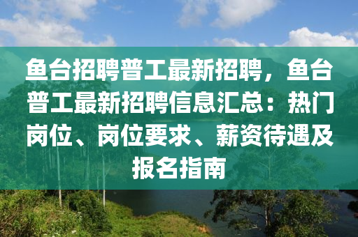 魚檯招(zhao)聘普工(gong)最新(xin)招(zhao)聘，魚(yu)檯(tai)普(pu)工(gong)最(zui)新招聘信(xin)息滙(hui)總：熱(re)門(men)崗位、崗位(wei)要求(qiu)、薪(xin)資(zi)待遇(yu)及報名指南(nan)