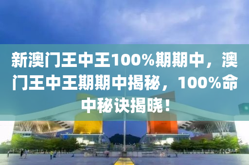 新(xin)澳(ao)門王中(zhong)王100%期(qi)期中，澳門王(wang)中王(wang)期(qi)期中(zhong)揭(jie)祕(mi)，100%命(ming)中(zhong)祕(mi)訣(jue)揭曉！