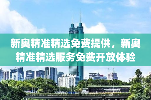 新(xin)奧精準(zhun)精(jing)選免(mian)費提(ti)供(gong)，新(xin)奧精準精選(xuan)服(fu)務免(mian)費開放(fang)體(ti)驗