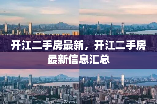 開(kai)江(jiang)二手(shou)房最(zui)新，開(kai)江二(er)手房(fang)最(zui)新(xin)信息(xi)滙總