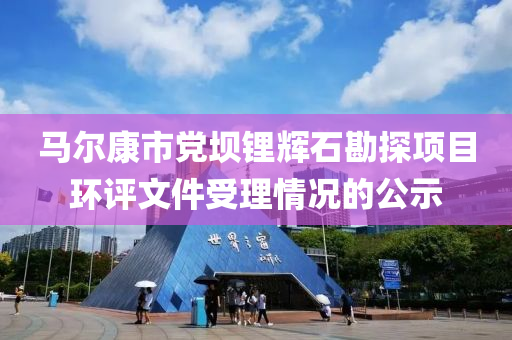 馬爾康(kang)市(shi)黨壩鋰(li)輝石勘(kan)探項目(mu)環(huan)評文(wen)件受理情況(kuang)的(de)公示(shi)