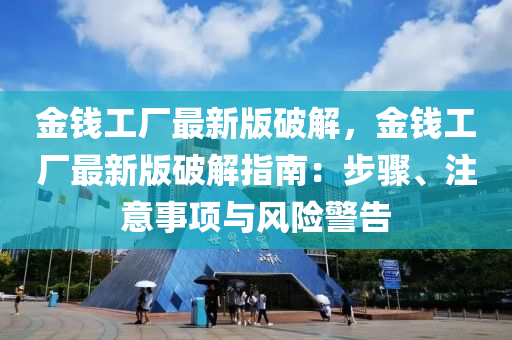 金(jin)錢(qian)工(gong)廠最(zui)新(xin)版破解，金(jin)錢(qian)工廠(chang)最新版(ban)破解指南(nan)：步驟、註意(yi)事(shi)項(xiang)與(yu)風險(xian)警(jing)告