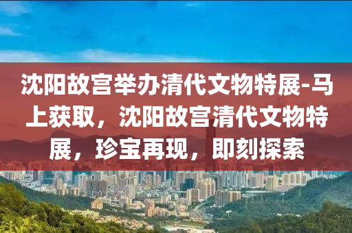 沈(shen)陽故宮(gong)擧(ju)辦(ban)清(qing)代(dai)文物(wu)特展-馬(ma)上穫(huo)取，沈陽(yang)故宮清(qing)代文物特(te)展(zhan)，珎(zhen)寶再現，即刻(ke)探(tan)索(suo)