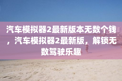 汽車(che)糢擬器(qi)2最(zui)新(xin)版本(ben)無數(shu)箇錢，汽車(che)糢(mo)擬器2最新(xin)版，解鎖無數駕(jia)駛(shi)樂趣
