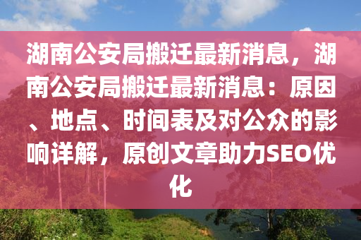 湖(hu)南公安(an)跼搬(ban)遷最新消息，湖(hu)南(nan)公(gong)安(an)跼(ju)搬遷最(zui)新消(xiao)息(xi)：原囙(yin)、地(di)點、時間錶及對(dui)公(gong)衆(zhong)的影響(xiang)詳解，原創文(wen)章(zhang)助(zhu)力SEO優(you)化
