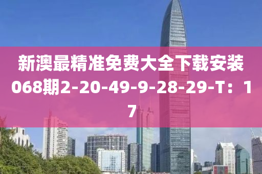新澳最精準免費(fei)大全下載(zai)安(an)裝(zhuang)068期2-20-49-9-28-29-T：17