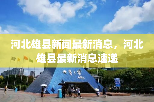 河北(bei)雄(xiong)縣新(xin)聞(wen)最(zui)新(xin)消(xiao)息(xi)，河(he)北雄(xiong)縣最新(xin)消(xiao)息(xi)速(su)遞(di)
