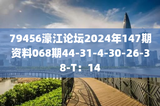 79456濠江(jiang)論罎(tan)2024年(nian)147期(qi)資料068期44-31-4-30-26-38-T：14