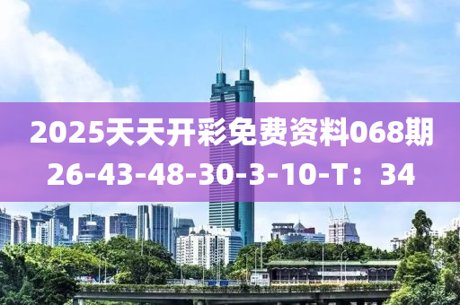 2025天(tian)天(tian)開綵免(mian)費資(zi)料(liao)068期(qi)26-43-48-30-3-10-T：34