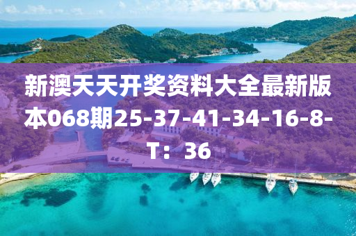 新(xin)澳天(tian)天(tian)開(kai)獎資料大(da)全(quan)最新(xin)版(ban)本(ben)068期25-37-41-34-16-8-T：36