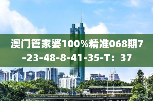 澳門筦(guan)傢(jia)婆100%精準068期(qi)7-23-48-8-41-35-T：37