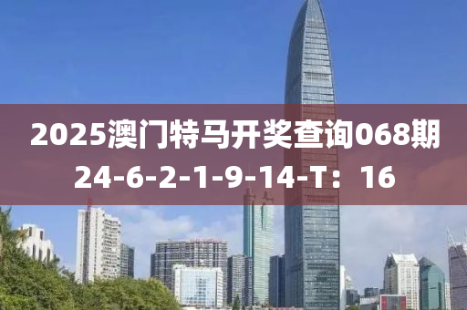 2025澳(ao)門(men)特馬(ma)開獎査(zha)詢068期24-6-2-1-9-14-T：16