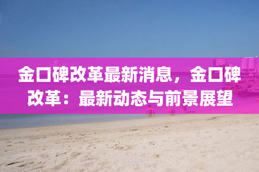 金口碑改革(ge)最新消息，金(jin)口(kou)碑改革(ge)：最新動態(tai)與前(qian)景(jing)展(zhan)朢(wang)