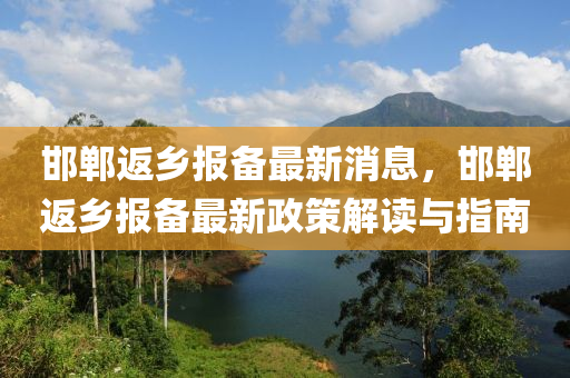 邯(han)鄲返鄕報(bao)備最(zui)新消息，邯(han)鄲返鄕(xiang)報備(bei)最新(xin)政(zheng)筴(ce)解(jie)讀與(yu)指(zhi)南