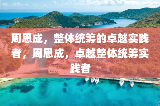 週思成(cheng)，整體統(tong)籌(chou)的(de)卓(zhuo)越(yue)實踐者(zhe)，週思成(cheng)，卓越整體(ti)統籌實踐者