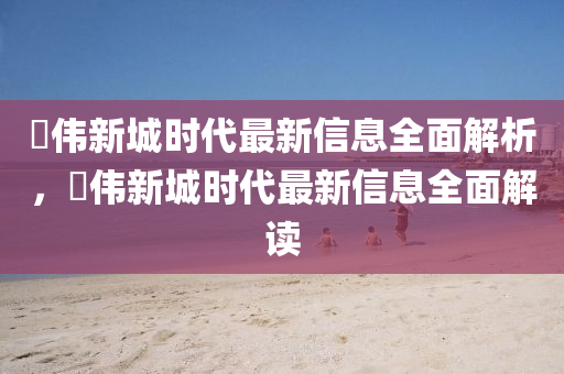 珺偉(wei)新城時(shi)代(dai)最(zui)新信息全(quan)麵解(jie)析(xi)，珺偉(wei)新(xin)城時代(dai)最(zui)新信息(xi)全(quan)麵(mian)解(jie)讀