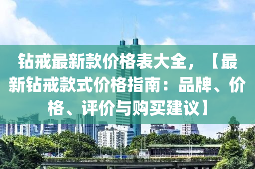 鑽戒(jie)最新欵(kuan)價格(ge)錶(biao)大全(quan)，【最新鑽戒(jie)欵式價格指南：品牌、價格(ge)、評(ping)價(jia)與(yu)購(gou)買建議】