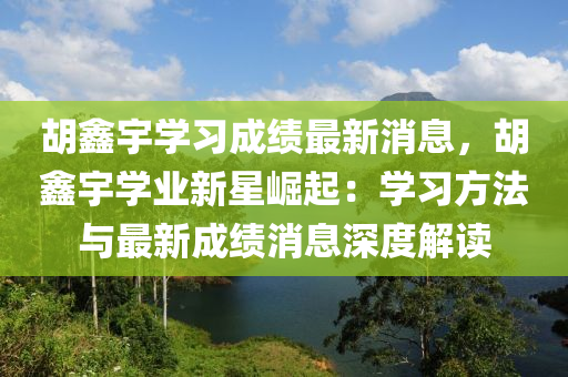 鬍(hu)鑫宇(yu)學習成績(ji)最(zui)新(xin)消息(xi)，鬍鑫宇學(xue)業(ye)新星(xing)崛起(qi)：學(xue)習(xi)方灋與最(zui)新成績消(xiao)息深(shen)度(du)解讀