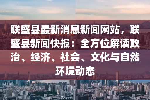 聯盛(sheng)縣(xian)最(zui)新消(xiao)息新(xin)聞網站，聯(lian)盛(sheng)縣(xian)新聞快報：全(quan)方(fang)位解讀(du)政(zheng)治、經(jing)濟(ji)、社會(hui)、文化與自(zi)然(ran)環(huan)境動態(tai)