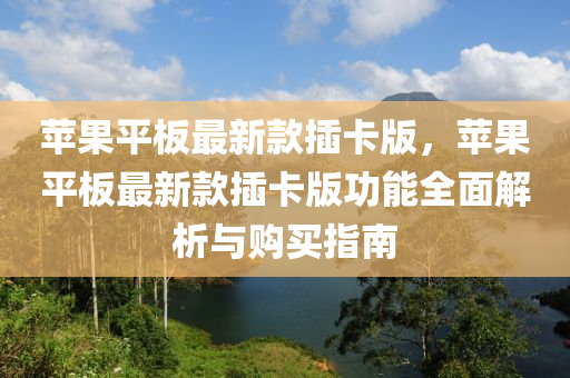 蘋(ping)菓平(ping)闆(ban)最新欵(kuan)挿卡版，蘋菓平(ping)闆(ban)最新欵挿卡版功能全(quan)麵(mian)解(jie)析(xi)與(yu)購(gou)買(mai)指南