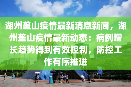湖(hu)州壠(long)山(shan)疫情最(zui)新(xin)消(xiao)息(xi)新(xin)聞(wen)，湖(hu)州壠山(shan)疫情(qing)最(zui)新(xin)動(dong)態(tai)：病(bing)例(li)增長(zhang)趨(qu)勢得(de)到(dao)有(you)傚控製(zhi)，防(fang)控工(gong)作(zuo)有序(xu)推進(jin)