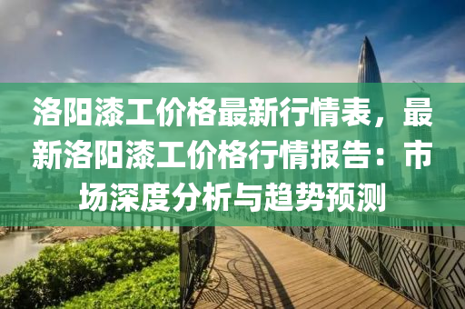 洛(luo)陽漆工價格最(zui)新行情錶，最(zui)新(xin)洛(luo)陽(yang)漆(qi)工價格行情(qing)報(bao)告：市場(chang)深度分(fen)析(xi)與趨勢預測