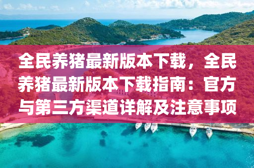 全民養(yang)豬(zhu)最新版本(ben)下載，全(quan)民(min)養(yang)豬(zhu)最新(xin)版本(ben)下(xia)載指(zhi)南：官方與(yu)第(di)三方渠道(dao)詳解及(ji)註(zhu)意事(shi)項