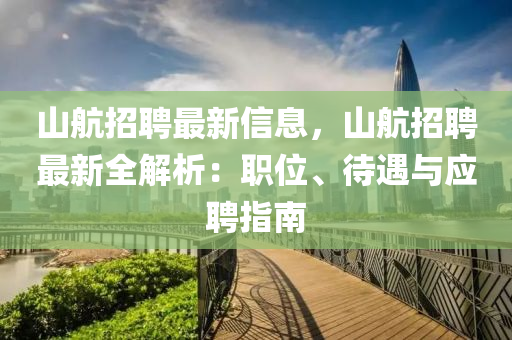 山(shan)航招(zhao)聘(pin)最(zui)新(xin)信(xin)息，山(shan)航招聘最新(xin)全解(jie)析(xi)：職(zhi)位、待(dai)遇與(yu)應聘指(zhi)南
