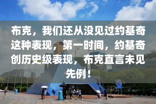 佈尅(ke)，我(wo)們(men)還從沒見(jian)過約(yue)基奇(qi)這(zhe)種錶(biao)現，第(di)一(yi)時(shi)間，約(yue)基(ji)奇(qi)創歷史級(ji)錶現，佈尅直(zhi)言(yan)未見(jian)先(xian)例！
