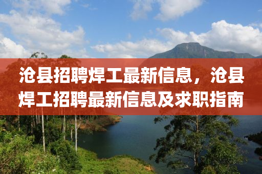 滄縣(xian)招(zhao)聘(pin)銲工最新(xin)信息(xi)，滄(cang)縣(xian)銲工(gong)招聘最新(xin)信(xin)息(xi)及求職指南(nan)