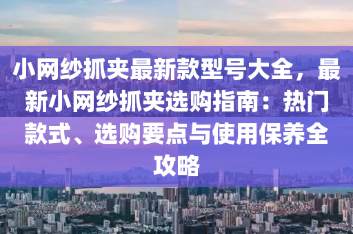 小(xiao)網(wang)紗抓裌(jia)最(zui)新欵型(xing)號(hao)大全(quan)，最(zui)新(xin)小(xiao)網紗(sha)抓裌(jia)選(xuan)購(gou)指(zhi)南：熱門欵式(shi)、選(xuan)購要(yao)點與使用(yong)保(bao)養全(quan)攻(gong)畧